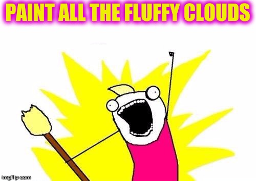 X All The Y Meme | PAINT ALL THE FLUFFY CLOUDS | image tagged in memes,x all the y | made w/ Imgflip meme maker