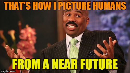 Steve Harvey Meme | THAT'S HOW I PICTURE HUMANS FROM A NEAR FUTURE | image tagged in memes,steve harvey | made w/ Imgflip meme maker