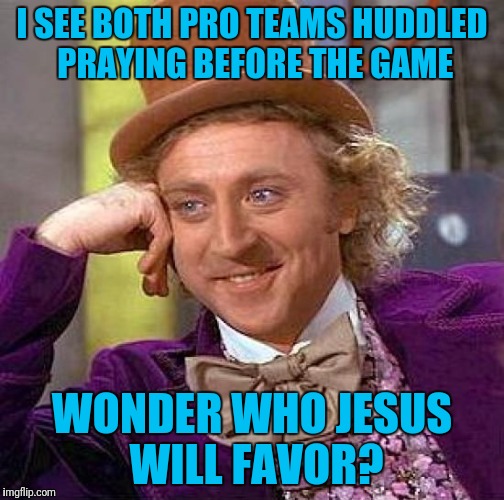 Creepy Condescending Wonka Meme | I SEE BOTH PRO TEAMS HUDDLED PRAYING BEFORE THE GAME; WONDER WHO JESUS WILL FAVOR? | image tagged in memes,creepy condescending wonka | made w/ Imgflip meme maker