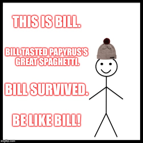 He survived Papyrus's great spaghetti! | THIS IS BILL. BILL TASTED PAPYRUS'S GREAT SPAGHETTI. BILL SURVIVED. BE LIKE BILL! | image tagged in memes,be like bill | made w/ Imgflip meme maker
