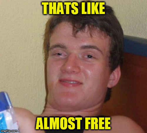10 Guy Meme | THATS LIKE ALMOST FREE | image tagged in memes,10 guy | made w/ Imgflip meme maker