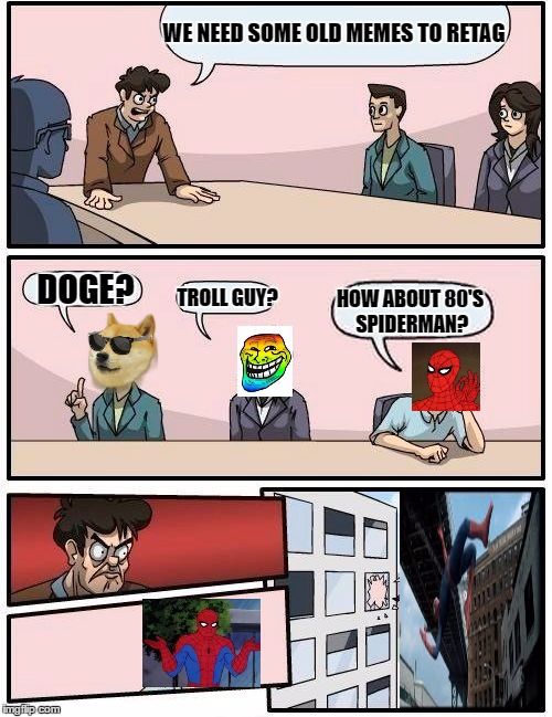 the struggle to stay relevant | WE NEED SOME OLD MEMES TO RETAG; HOW ABOUT 80'S SPIDERMAN? DOGE? TROLL GUY? | image tagged in memes,boardroom meeting suggestion,doge,troll face,spiderman | made w/ Imgflip meme maker