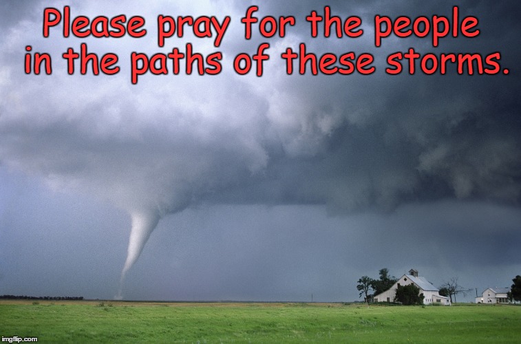 Pray for storm victims
 | Please pray for the people in the paths of these storms. | image tagged in tornado,prayer | made w/ Imgflip meme maker
