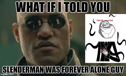 slenderman is lonely | WHAT IF I TOLD YOU; SLENDERMAN WAS FOREVER ALONE GUY | image tagged in memes,matrix morpheus,slenderman,forever alone | made w/ Imgflip meme maker