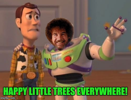 Bob Ross week - a Lafonso event | HAPPY LITTLE TREES EVERYWHERE! | image tagged in memes,x x everywhere,bob ross week | made w/ Imgflip meme maker