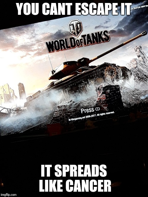 I discovered the Xbox version, so i decided to give it a shot. Heh. No pun needed. | YOU CANT ESCAPE IT; IT SPREADS LIKE CANCER | image tagged in memes,world of tanks,funny | made w/ Imgflip meme maker