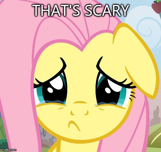 sad fluttershy | THAT'S SCARY | image tagged in sad fluttershy | made w/ Imgflip meme maker