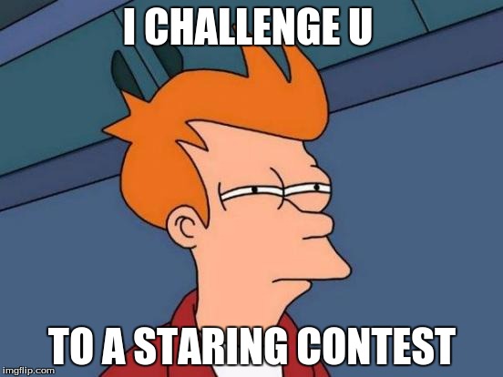 Futurama Fry | I CHALLENGE U; TO A STARING CONTEST | image tagged in memes,futurama fry | made w/ Imgflip meme maker