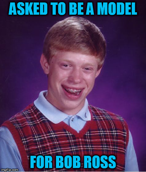 Bad Luck Brian Meme | ASKED TO BE A MODEL FOR BOB ROSS | image tagged in memes,bad luck brian | made w/ Imgflip meme maker