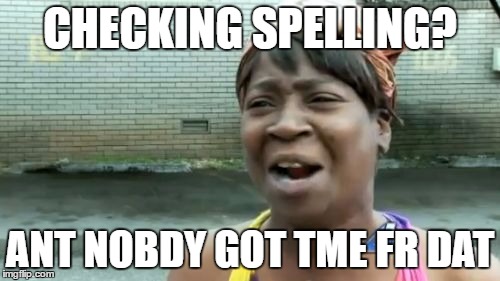 Ain't Nobody Got Time For That | CHECKING SPELLING? ANT NOBDY GOT TME FR DAT | image tagged in memes,aint nobody got time for that | made w/ Imgflip meme maker
