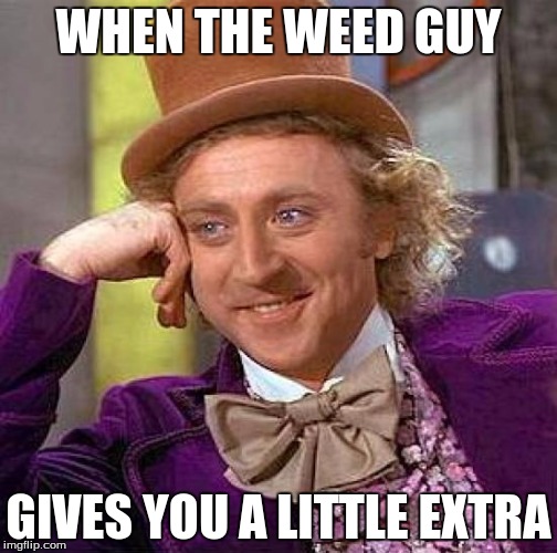 Creepy Condescending Wonka | WHEN THE WEED GUY; GIVES YOU A LITTLE EXTRA | image tagged in memes,creepy condescending wonka | made w/ Imgflip meme maker