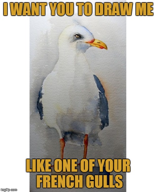 I WANT YOU TO DRAW ME LIKE ONE OF YOUR FRENCH GULLS | made w/ Imgflip meme maker