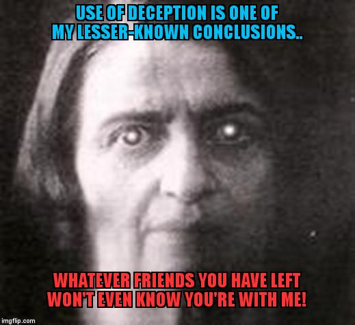 Horribly Un-funny Ayn Rand | USE OF DECEPTION IS ONE OF MY LESSER-KNOWN CONCLUSIONS.. WHATEVER FRIENDS YOU HAVE LEFT WON'T EVEN KNOW YOU'RE WITH ME! | image tagged in zombie ayn rand | made w/ Imgflip meme maker