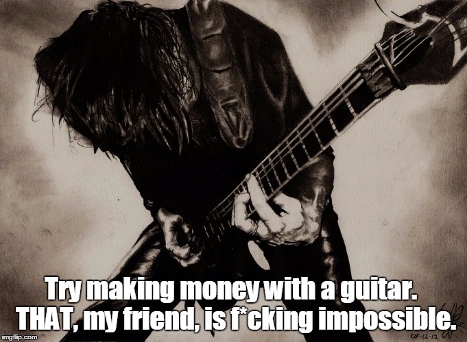 Try making money with a guitar.  THAT, my friend, is f*cking impossible. | made w/ Imgflip meme maker