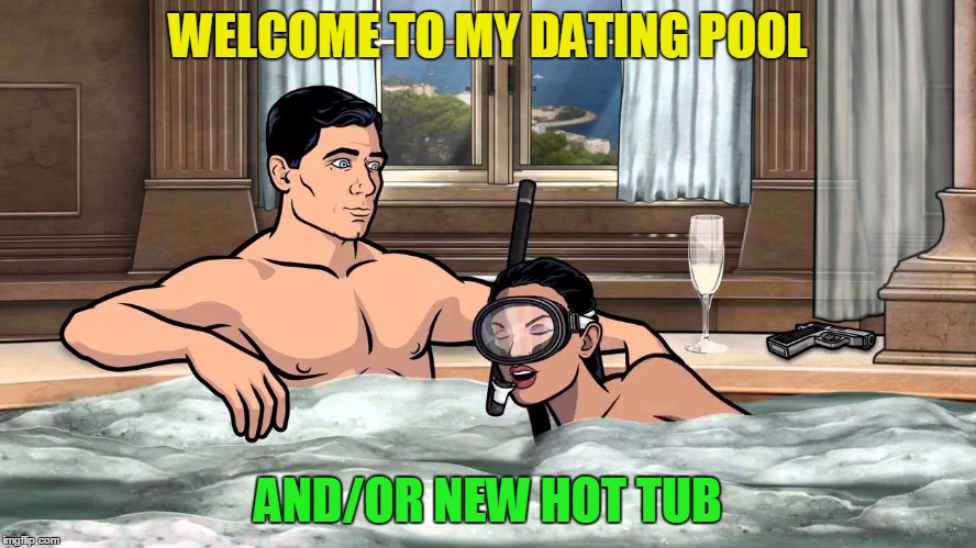 WELCOME TO MY DATING POOL AND/OR NEW HOT TUB | made w/ Imgflip meme maker