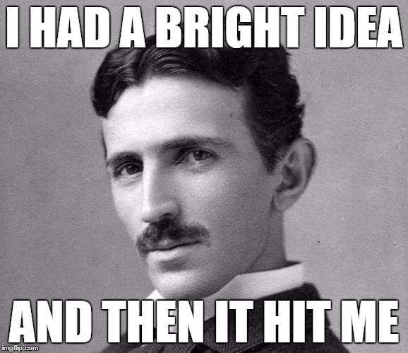 N Tesla | I HAD A BRIGHT IDEA AND THEN IT HIT ME | image tagged in n tesla | made w/ Imgflip meme maker