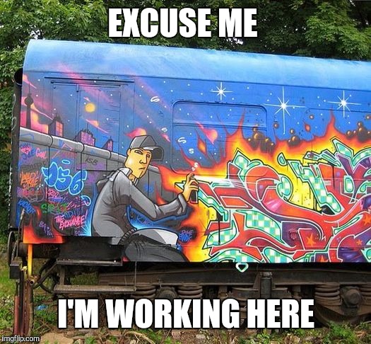 Part 6: Amazing Train Graffiti. Homage to Bob Ross Week | EXCUSE ME; I'M WORKING HERE | image tagged in bob ross week,trains,graffiti,artists | made w/ Imgflip meme maker