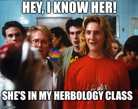 Fast times Spicoli | SHE'S IN MY HERBOLOGY CLASS HEY, I KNOW HER! | image tagged in fast times spicoli | made w/ Imgflip meme maker