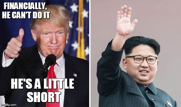 trumpkim | FINANCIALLY, HE CAN'T DO IT HE'S A LITTLE SHORT | image tagged in trumpkim | made w/ Imgflip meme maker