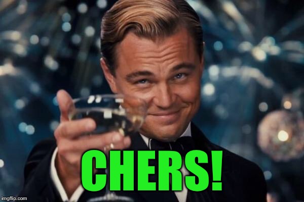 Leonardo Dicaprio Cheers Meme | CHERS! | image tagged in memes,leonardo dicaprio cheers | made w/ Imgflip meme maker