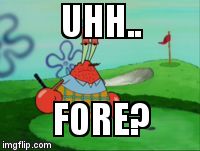 UHH.. FORE? | image tagged in krabs golf | made w/ Imgflip meme maker