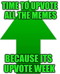 Upvote Week A Open_Irl  Event | TIME TO UPVOTE ALL THE MEMES; BECAUSE ITS UPVOTE WEEK | image tagged in upvote,upvote week,open_irl | made w/ Imgflip meme maker