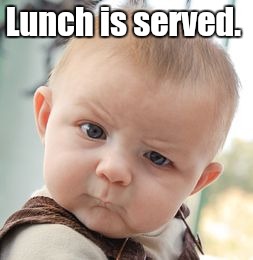 Skeptical Baby Meme | Lunch is served. | image tagged in memes,skeptical baby | made w/ Imgflip meme maker