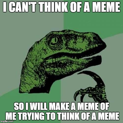 Philosoraptor Meme | I CAN'T THINK OF A MEME; SO I WILL MAKE A MEME OF ME TRYING TO THINK OF A MEME | image tagged in memes,philosoraptor | made w/ Imgflip meme maker
