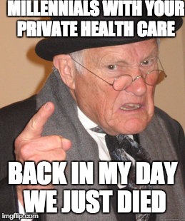 Back In My Day | MILLENNIALS WITH YOUR PRIVATE HEALTH CARE; BACK IN MY DAY WE JUST DIED | image tagged in memes,back in my day | made w/ Imgflip meme maker