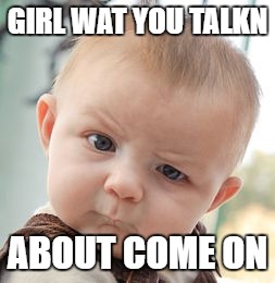 Skeptical Baby Meme | GIRL WAT YOU TALKN; ABOUT COME ON | image tagged in memes,skeptical baby | made w/ Imgflip meme maker