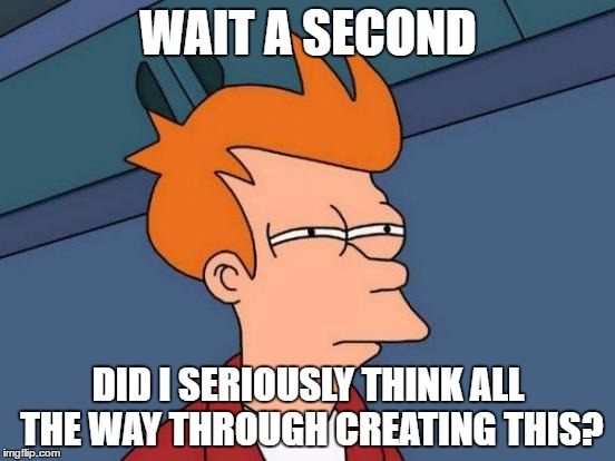 Futurama Fry | WAIT A SECOND; DID I SERIOUSLY THINK ALL THE WAY THROUGH CREATING THIS? | image tagged in memes,futurama fry | made w/ Imgflip meme maker