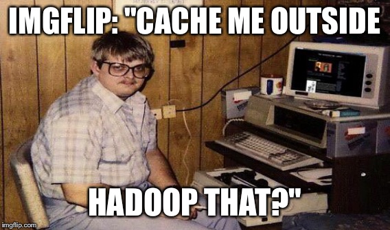 IMGFLIP: "CACHE ME OUTSIDE HADOOP THAT?" | made w/ Imgflip meme maker
