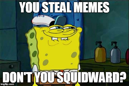 Don't You Squidward Meme | YOU STEAL MEMES; DON'T YOU SQUIDWARD? | image tagged in memes,dont you squidward | made w/ Imgflip meme maker