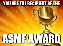Award | YOU ARE THE RECIPIENT OF THE; ASMF AWARD | image tagged in award | made w/ Imgflip meme maker
