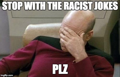 Captain Picard Facepalm | STOP WITH THE RACIST JOKES; PLZ | image tagged in memes,captain picard facepalm | made w/ Imgflip meme maker