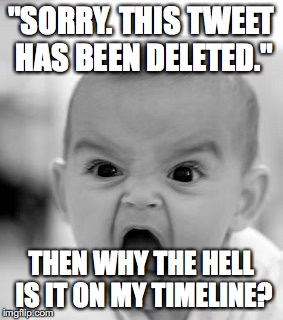 Angry Baby Meme | "SORRY. THIS TWEET HAS BEEN DELETED."; THEN WHY THE HELL IS IT ON MY TIMELINE? | image tagged in memes,angry baby | made w/ Imgflip meme maker