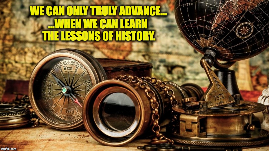 So Long As The Lessons Are Ignored, History Shall Repeat Itself | WE CAN ONLY TRULY ADVANCE... ...WHEN WE CAN LEARN THE LESSONS OF HISTORY. | image tagged in learning | made w/ Imgflip meme maker