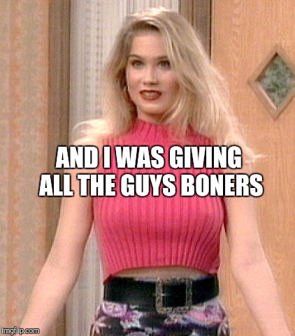 AND I WAS GIVING ALL THE GUYS BONERS | made w/ Imgflip meme maker