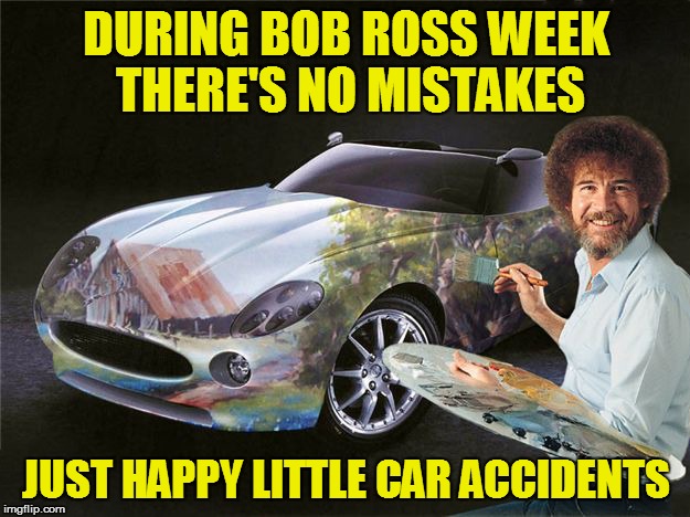 Bob Ross Week - April 3 - 9 - All expenses paid by Lafonso | DURING BOB ROSS WEEK THERE'S NO MISTAKES; JUST HAPPY LITTLE CAR ACCIDENTS | image tagged in memes,cars,car painting,bob ross week | made w/ Imgflip meme maker