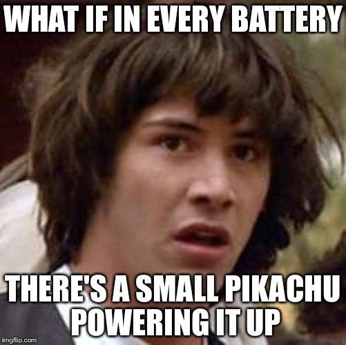 Conspiracy Keanu Meme | WHAT IF IN EVERY BATTERY; THERE'S A SMALL PIKACHU POWERING IT UP | image tagged in memes,conspiracy keanu | made w/ Imgflip meme maker
