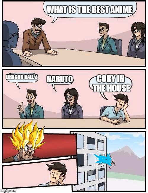 Boardroom Meeting Suggestion Meme | WHAT IS THE BEST ANIME; DRAGON BALL Z; NARUTO; CORY IN THE HOUSE | image tagged in memes,boardroom meeting suggestion | made w/ Imgflip meme maker