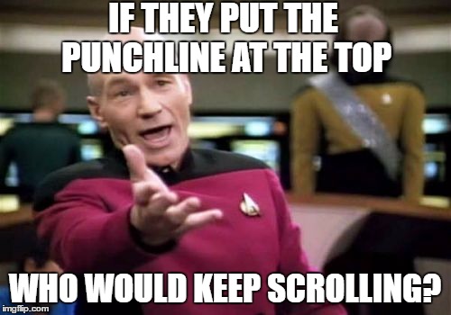 Picard Wtf Meme | IF THEY PUT THE PUNCHLINE AT THE TOP WHO WOULD KEEP SCROLLING? | image tagged in memes,picard wtf | made w/ Imgflip meme maker