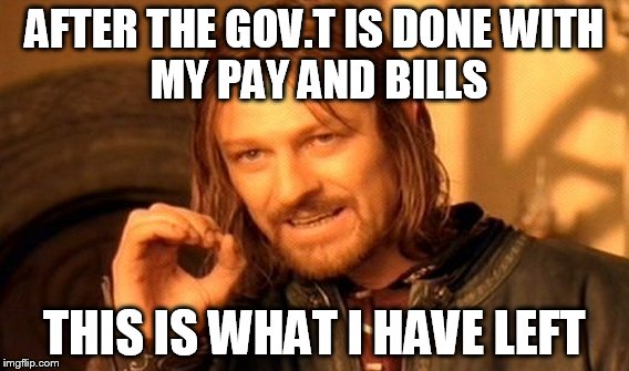 One Does Not Simply Meme | AFTER THE GOV.T IS DONE
WITH MY PAY AND BILLS; THIS IS WHAT I HAVE LEFT | image tagged in memes,one does not simply | made w/ Imgflip meme maker
