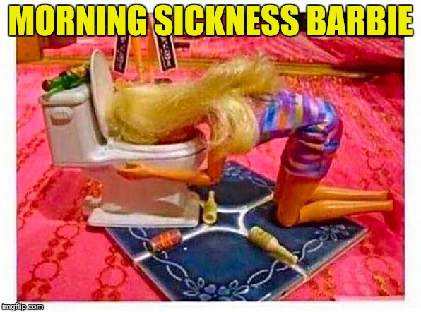 Barbie party | MORNING SICKNESS BARBIE | image tagged in barbie party | made w/ Imgflip meme maker