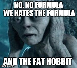 smeagle | NO, NO FORMULA WE HATES THE FORMULA; AND THE FAT HOBBIT | image tagged in smeagle | made w/ Imgflip meme maker