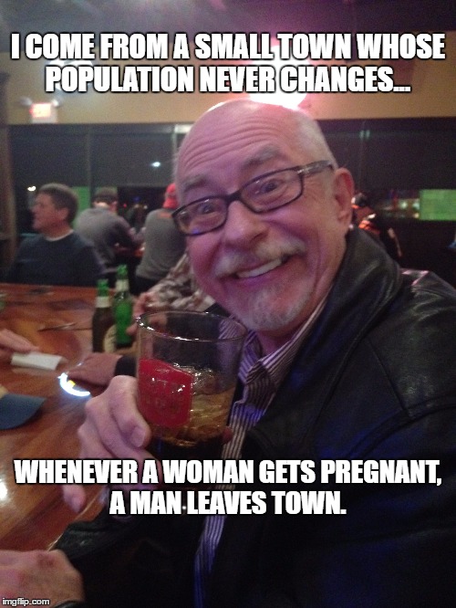 My Best Friend Charlie 012 | I COME FROM A SMALL TOWN WHOSE POPULATION NEVER CHANGES... WHENEVER A WOMAN GETS PREGNANT, A MAN LEAVES TOWN. | image tagged in pregnant,funny,small town,pregnancy,pregnant women,population | made w/ Imgflip meme maker
