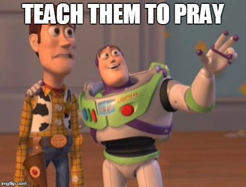 X, X Everywhere Meme | TEACH THEM TO PRAY | image tagged in memes,x x everywhere | made w/ Imgflip meme maker