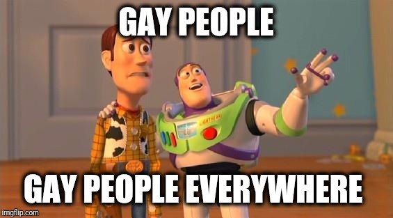 TOYSTORY EVERYWHERE |  GAY PEOPLE; GAY PEOPLE EVERYWHERE | image tagged in toystory everywhere | made w/ Imgflip meme maker