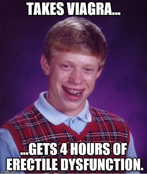 Bad Luck Brian Meme | TAKES VIAGRA... ...GETS 4 HOURS OF ERECTILE DYSFUNCTION. | image tagged in memes,bad luck brian | made w/ Imgflip meme maker