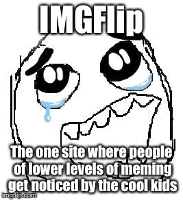 Especially DashHopes | IMGFlip; The one site where people of lower levels of meming get noticed by the cool kids | image tagged in memes,happy guy rage face,imgflip,cool kids,dashhopes | made w/ Imgflip meme maker